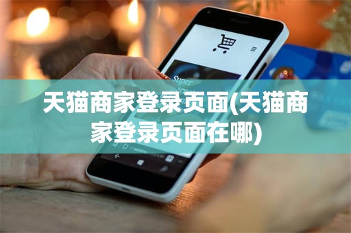 天猫商家登录页面(天猫商家登录页面在哪)