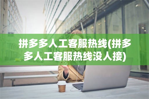 拼多多人工客服热线(拼多多人工客服热线没人接)