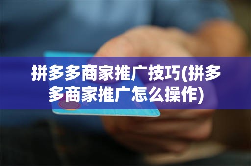 拼多多商家推广技巧(拼多多商家推广怎么操作)