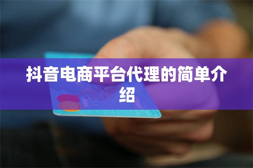 抖音电商平台代理的简单介绍