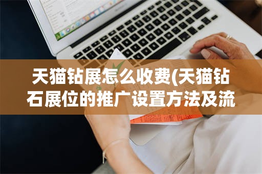 天猫钻展怎么收费(天猫钻石展位的推广设置方法及流程)