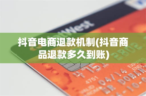抖音电商退款机制(抖音商品退款多久到账)