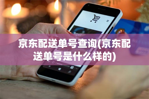 京东配送单号查询(京东配送单号是什么样的)