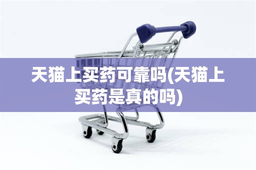 天猫上买药可靠吗(天猫上买药是真的吗)