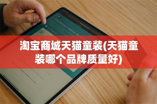 淘宝商城天猫童装(天猫童装哪个品牌质量好)