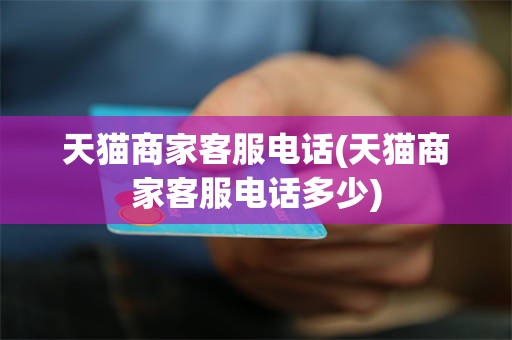 天猫商家客服电话(天猫商家客服电话多少)