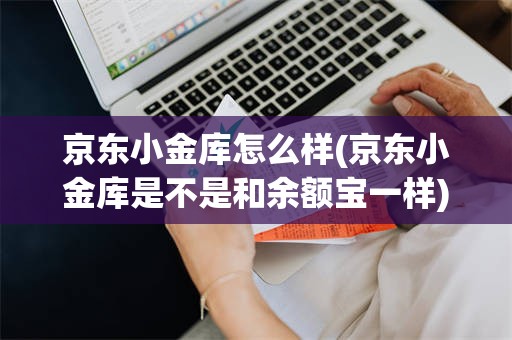 京东小金库怎么样(京东小金库是不是和余额宝一样)