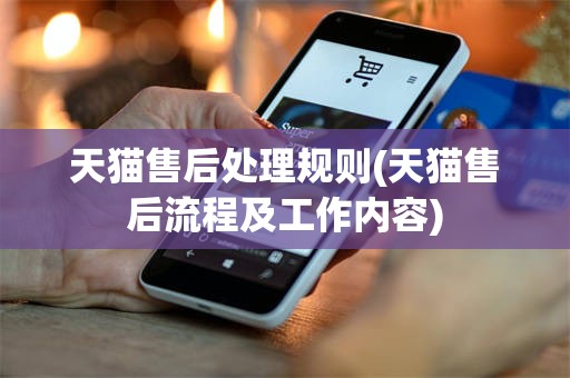 天猫售后处理规则(天猫售后流程及工作内容)