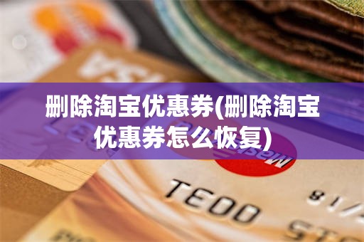 删除淘宝优惠券(删除淘宝优惠券怎么恢复)