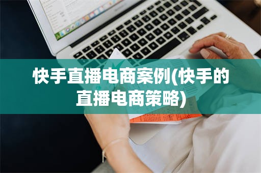 快手直播电商案例(快手的直播电商策略)