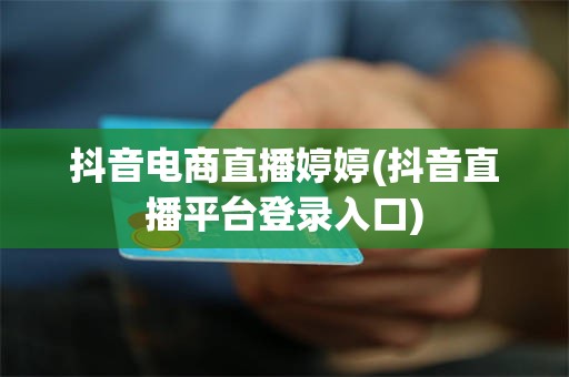 抖音电商直播婷婷(抖音直播平台登录入口)