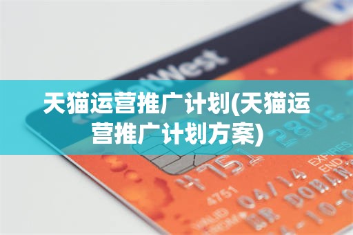 天猫运营推广计划(天猫运营推广计划方案)