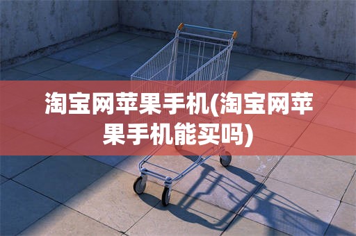 淘宝网苹果手机(淘宝网苹果手机能买吗)