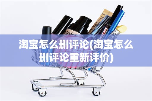 淘宝怎么删评论(淘宝怎么删评论重新评价)