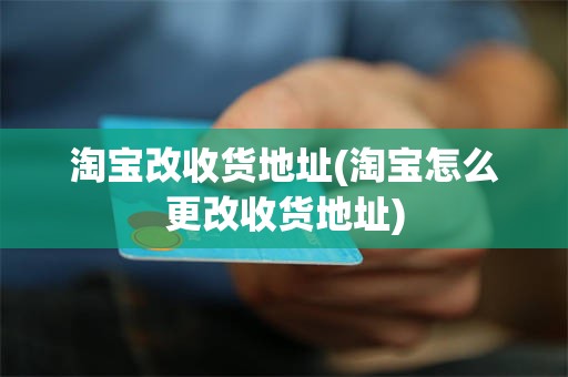 淘宝改收货地址(淘宝怎么更改收货地址)