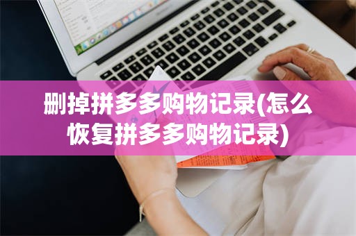 删掉拼多多购物记录(怎么恢复拼多多购物记录)