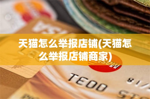 天猫怎么举报店铺(天猫怎么举报店铺商家)