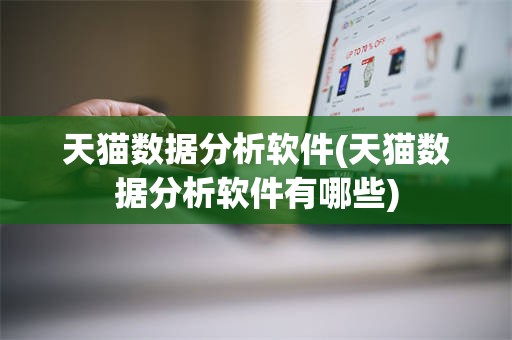 天猫数据分析软件(天猫数据分析软件有哪些)