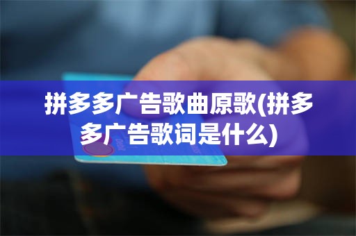 拼多多广告歌曲原歌(拼多多广告歌词是什么)
