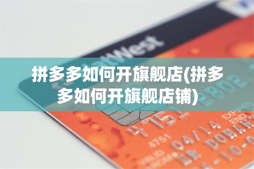 拼多多如何开旗舰店(拼多多如何开旗舰店铺)