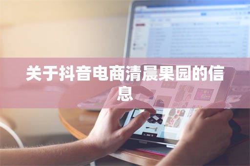 关于抖音电商清晨果园的信息