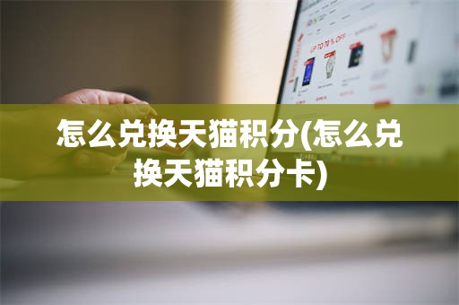 怎么兑换天猫积分(怎么兑换天猫积分卡)