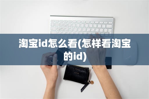 淘宝id怎么看(怎样看淘宝的id)