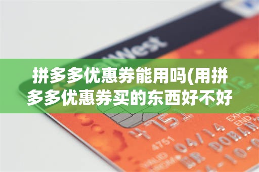 拼多多优惠券能用吗(用拼多多优惠券买的东西好不好?)