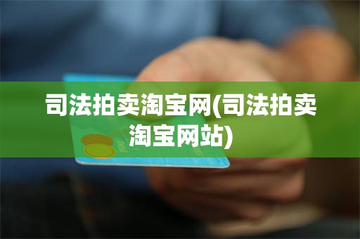 司法拍卖淘宝网(司法拍卖淘宝网站)