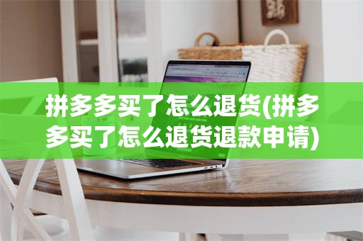 拼多多买了怎么退货(拼多多买了怎么退货退款申请)