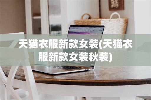 天猫衣服新款女装(天猫衣服新款女装秋装)