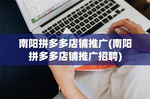 南阳拼多多店铺推广(南阳拼多多店铺推广招聘)