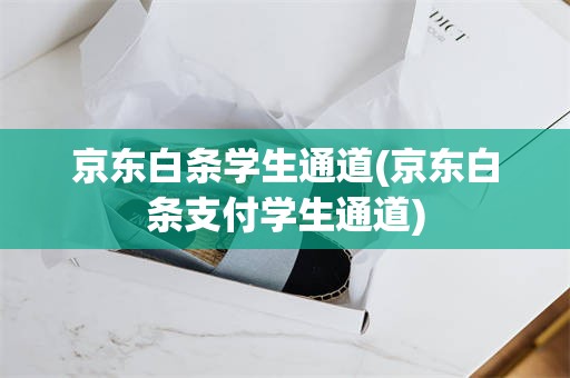 京东白条学生通道(京东白条支付学生通道)