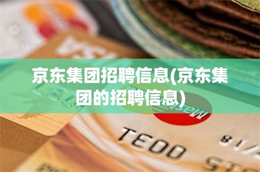 京东集团招聘信息(京东集团的招聘信息)