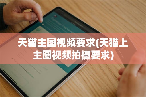 天猫主图视频要求(天猫上主图视频拍摄要求)