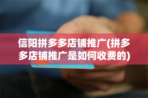 信阳拼多多店铺推广(拼多多店铺推广是如何收费的)