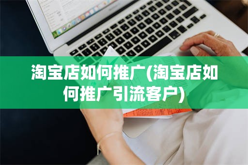 淘宝店如何推广(淘宝店如何推广引流客户)
