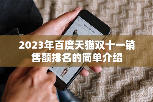 2023年百度天猫双十一销售额排名的简单介绍