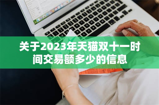 关于2023年天猫双十一时间交易额多少的信息