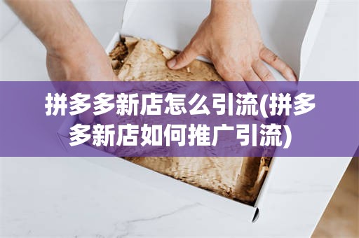 拼多多新店怎么引流(拼多多新店如何推广引流)