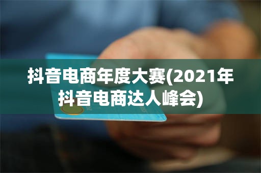 抖音电商年度大赛(2021年抖音电商达人峰会)