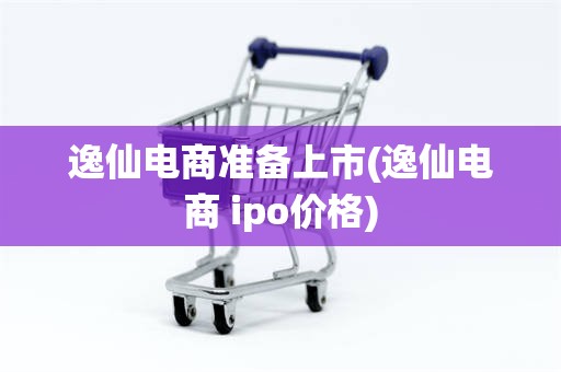 逸仙电商准备上市(逸仙电商 ipo价格)
