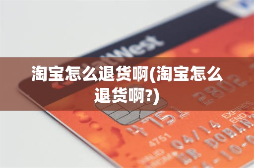 淘宝怎么退货啊(淘宝怎么退货啊?)