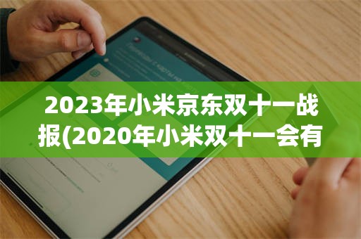 2023年小米京东双十一战报(2020年小米双十一会有优惠吗)