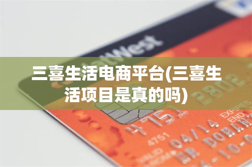 三喜生活电商平台(三喜生活项目是真的吗)