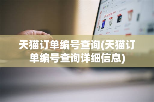 天猫订单编号查询(天猫订单编号查询详细信息)