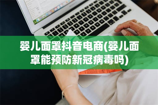 婴儿面罩抖音电商(婴儿面罩能预防新冠病毒吗)