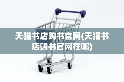 天猫书店购书官网(天猫书店购书官网在哪)
