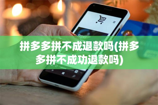 拼多多拼不成退款吗(拼多多拼不成功退款吗)