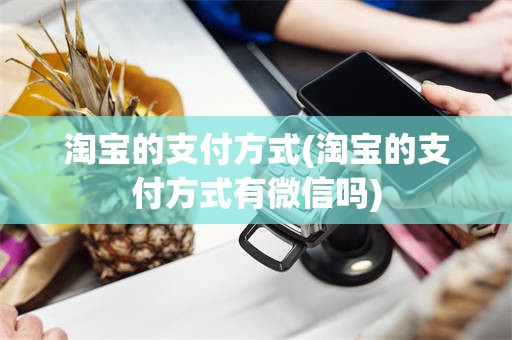 淘宝的支付方式(淘宝的支付方式有微信吗)